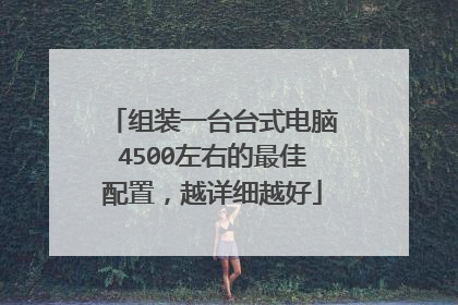 组装一台台式电脑4500左右的最佳配置，越详细越好
