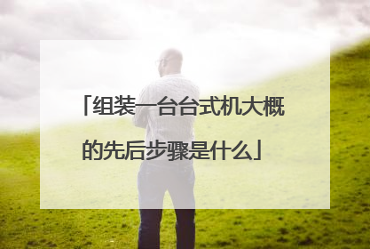 组装一台台式机大概的先后步骤是什么