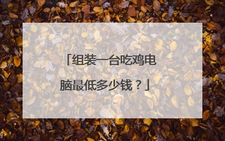 组装一台吃鸡电脑最低多少钱？