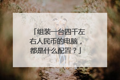 组装一台四千左右人民币的电脑,都是什么配置?