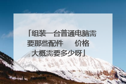组装一台普通电脑需要那些配件 价格大概需要多少呀