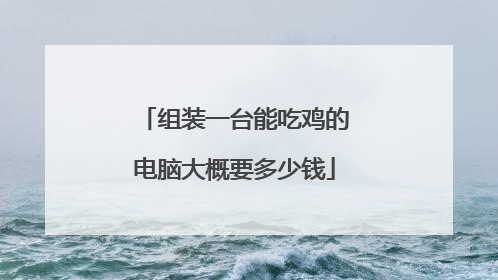 组装一台能吃鸡的电脑大概要多少钱