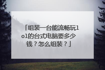 组装一台能流畅玩lol的台式电脑要多少钱?怎么组装?