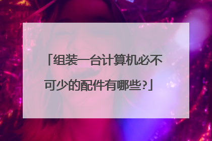 组装一台计算机必不可少的配件有哪些?