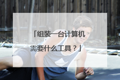 组装一台计算机需要什么工具？