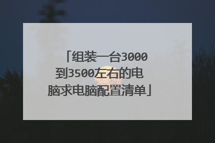 组装一台3000到3500左右的电脑求电脑配置清单