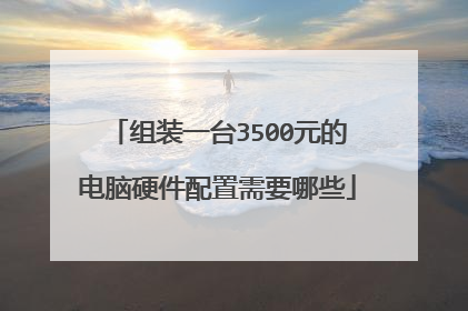 组装一台3500元的电脑硬件配置需要哪些
