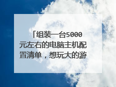 组装一台5000元左右的电脑主机配置清单,想玩大的游戏,例如steam的古墓丽影等