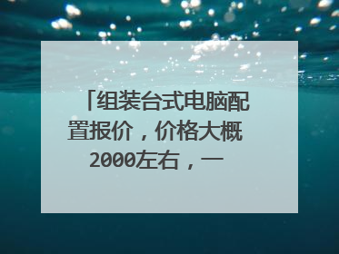 组装台式电脑配置报价,价格大概2000左右,一般家庭用应该够了吧?没玩什么大游戏。麻烦各位给个指导,谢谢