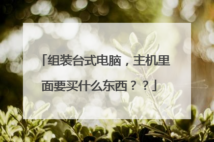 组装台式电脑，主机里面要买什么东西？？
