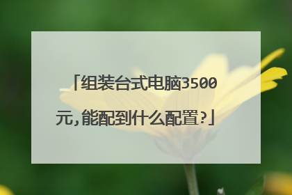 组装台式电脑3500元,能配到什么配置?