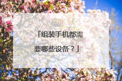 组装手机都需要哪些设备？