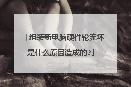 组装新电脑硬件轮流坏是什么原因造成的?