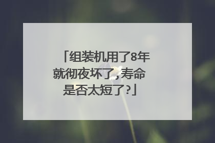 组装机用了8年就彻夜坏了,寿命是否太短了?