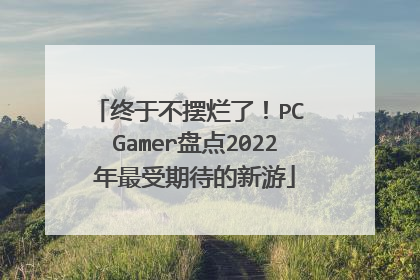 终于不摆烂了!PC Gamer盘点2022年最受期待的新游