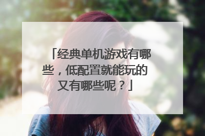 经典单机游戏有哪些，低配置就能玩的又有哪些呢？