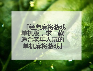 经典麻将游戏单机版,求一款适合老年人玩的单机麻将游戏