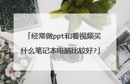 经常做ppt和看视频买什么笔记本电脑比较好?