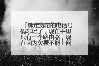 绑定宽带的电话号码忘记了,现在手里只有一个路由器,现在因为欠费不能上网了,怎么交费?