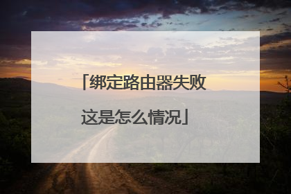 绑定路由器失败这是怎么情况