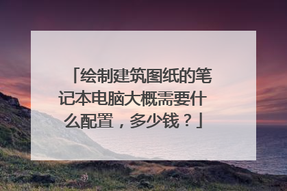 绘制建筑图纸的笔记本电脑大概需要什么配置,多少钱?