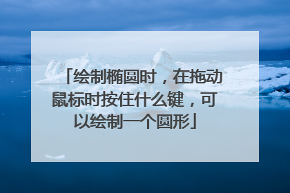 绘制椭圆时,在拖动鼠标时按住什么键,可以绘制一个圆形