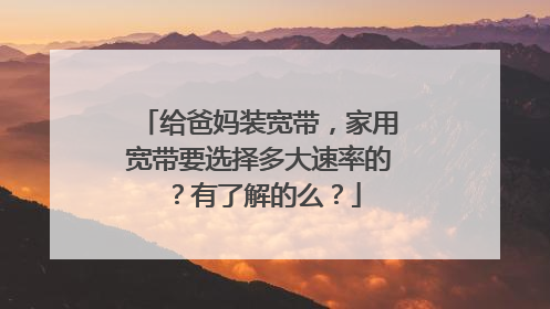 给爸妈装宽带，家用宽带要选择多大速率的？有了解的么？
