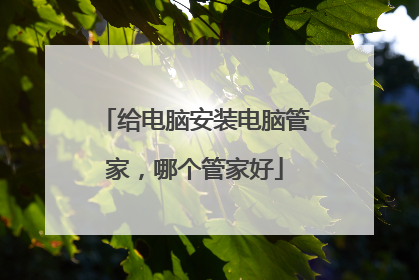 给电脑安装电脑管家，哪个管家好