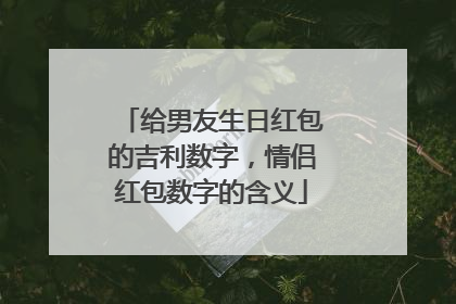 给男友生日红包的吉利数字,情侣红包数字的含义