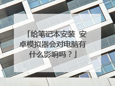 给笔记本安装 安卓模拟器会对电脑有什么影响吗?