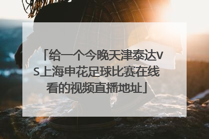 给一个今晚天津泰达VS上海申花足球比赛在线看的视频直播地址