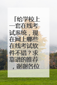 给学校上一套在线考试系统,现在网上哪些在线考试软件不错?求靠谱的推荐,谢谢各位