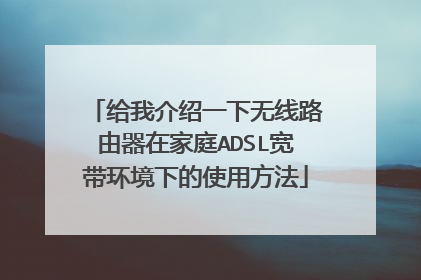 给我介绍一下无线路由器在家庭ADSL宽带环境下的使用方法
