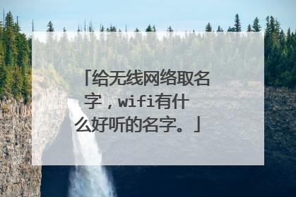 给无线网络取名字,wifi有什么好听的名字。