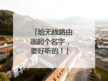 给无线路由器起个名字，要好听的！