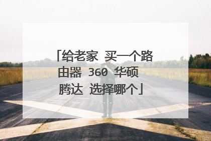给老家 买一个路由器 360 华硕 腾达 选择哪个
