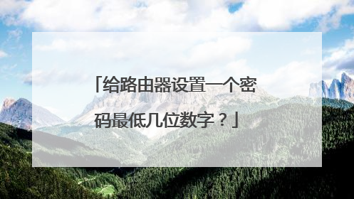给路由器设置一个密码最低几位数字？