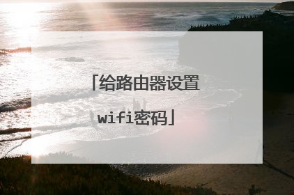 给路由器设置wifi密码