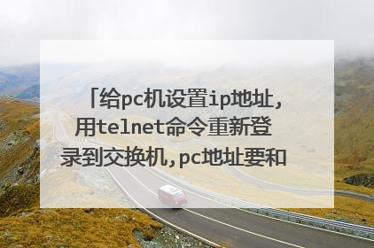 给pc机设置ip地址,用telnet命令重新登录到交换机,pc地址要和管理地址在同一网?