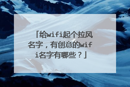 给wifi起个拉风名字,有创意的wifi名字有哪些?