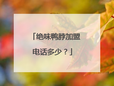 绝味鸭脖加盟电话多少？