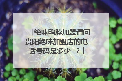 绝味鸭脖加盟请问贵阳绝味加盟店的电话号码是多少 ?