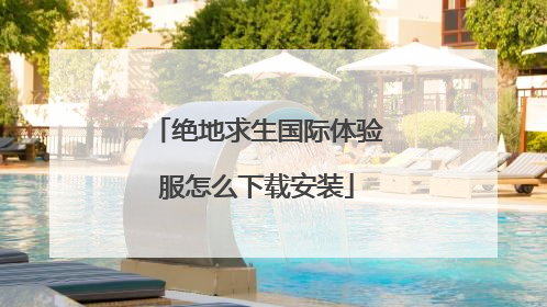 绝地求生国际体验服怎么下载安装
