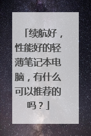 续航好,性能好的轻薄笔记本电脑,有什么可以推荐的吗?