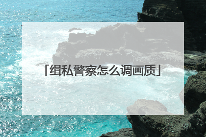 缉私警察怎么调画质