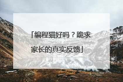 编程猫好吗？跪求家长的真实反馈