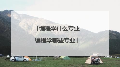 编程学什么专业 编程学哪些专业