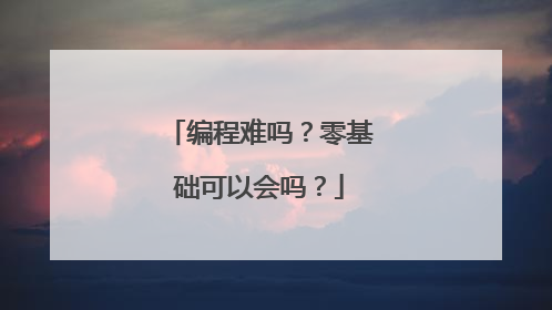 编程难吗?零基础可以会吗?