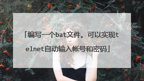 编写一个bat文件。可以实现telnet自动输入帐号和密码