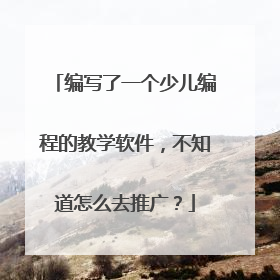 编写了一个少儿编程的教学软件,不知道怎么去推广?